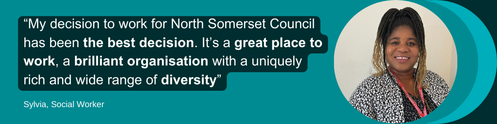 Sylvia, a social worker, with a quote from her which reads "My decision to work for North Somerset Council has been the best decision. I's a great place to work, a brilliant organisation with a uniquely rich and wide range of diversity."